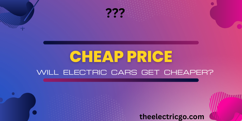 Will Electric Cars Get Cheaper